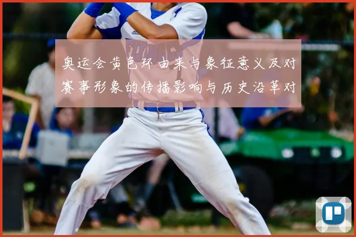 奥运会黄色环由来与象征意义及对赛事形象的传播影响与历史沿革对比解读