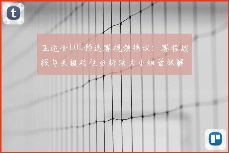 亚运会LOL预选赛视频热议：赛程战报与关键对位分析助力小组晋级解读