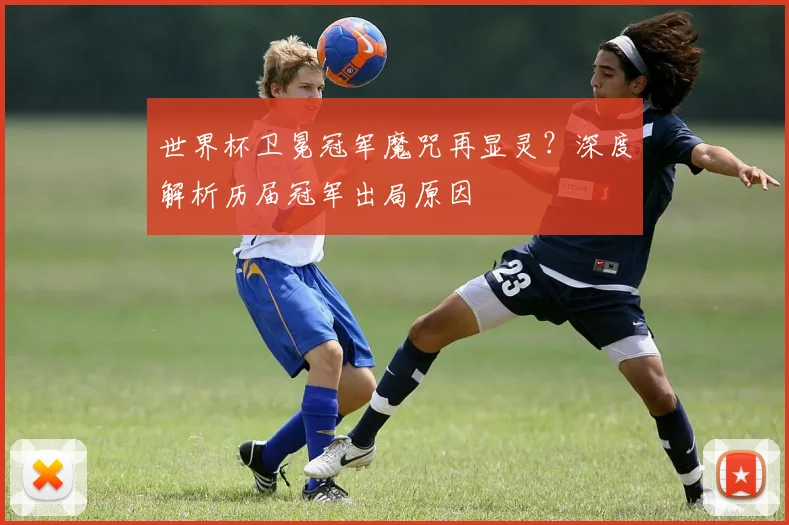 世界杯卫冕冠军魔咒再显灵？深度解析历届冠军出局原因