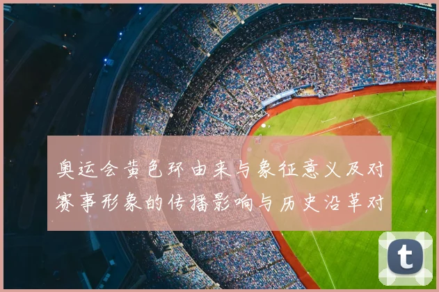 奥运会黄色环由来与象征意义及对赛事形象的传播影响与历史沿革对比解读