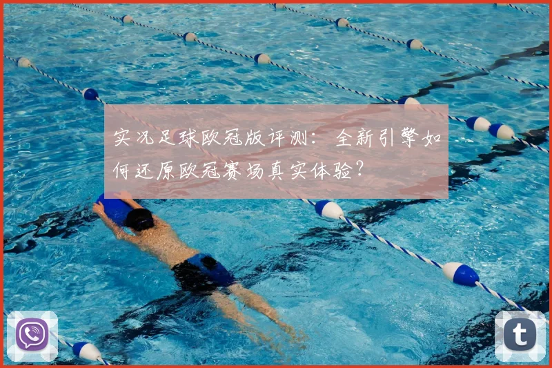 实况足球欧冠版评测：全新引擎如何还原欧冠赛场真实体验？