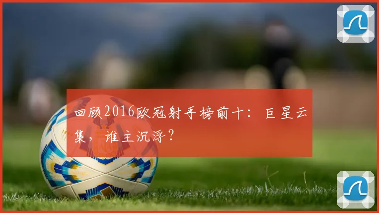 回顾2016欧冠射手榜前十：巨星云集，谁主沉浮？