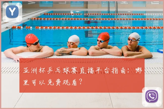 亚洲杯乒乓球赛直播平台指南：哪里可以免费观看？