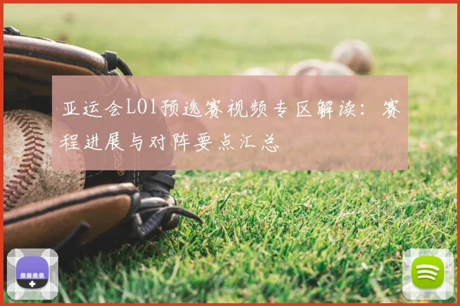 亚运会LOl预选赛视频专区解读：赛程进展与对阵要点汇总