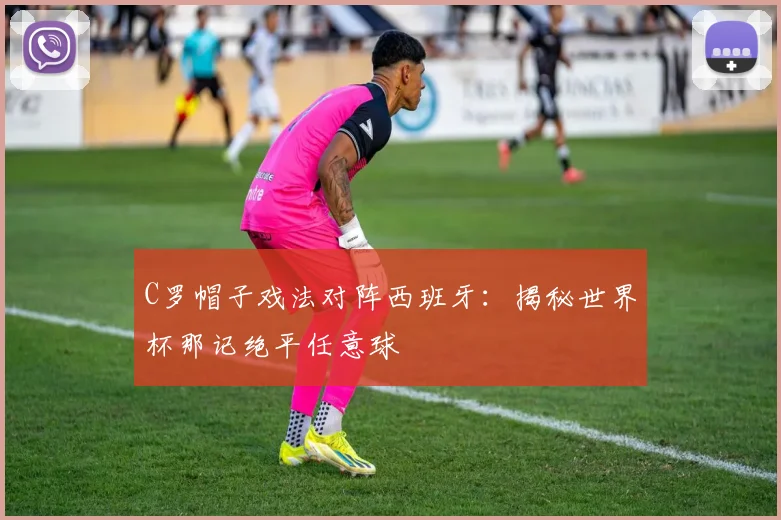 C罗帽子戏法对阵西班牙:揭秘世界杯那记绝平任意球