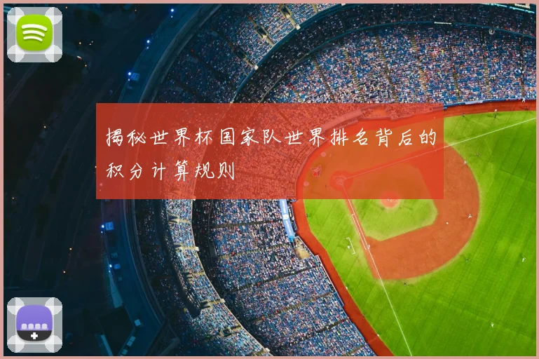 揭秘世界杯国家队世界排名背后的积分计算规则