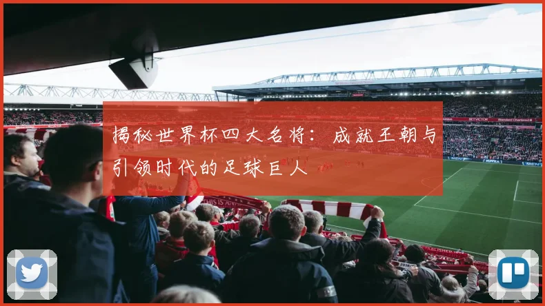 揭秘世界杯四大名将：成就王朝与引领时代的足球巨人