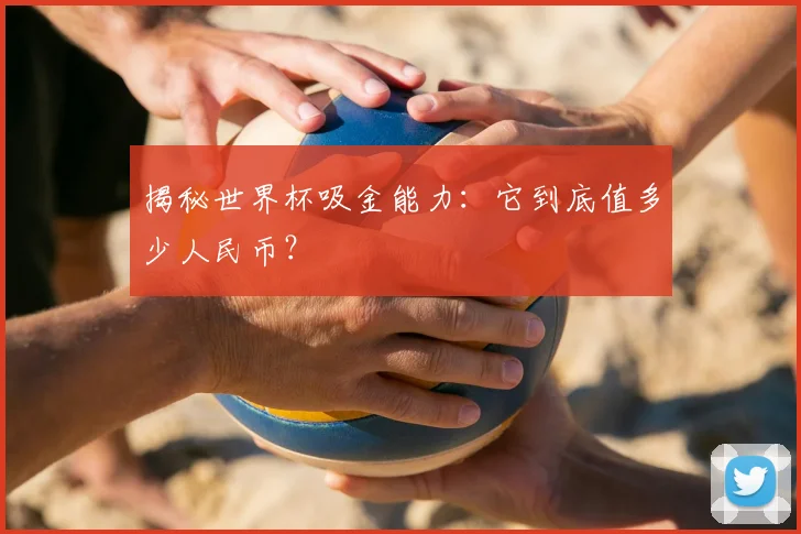 揭秘世界杯吸金能力：它到底值多少人民币？