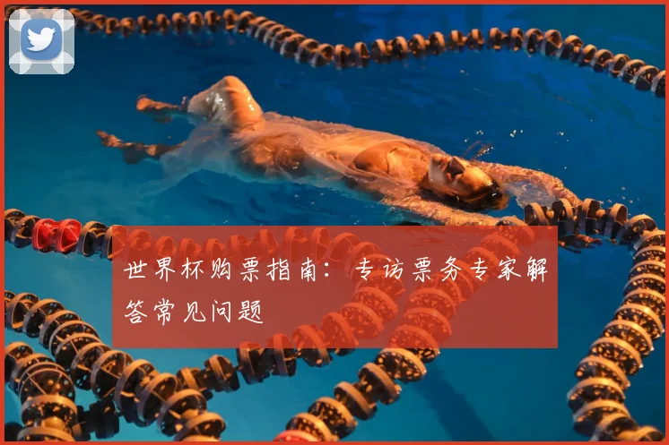 世界杯购票指南:专访票务专家解答常见问题