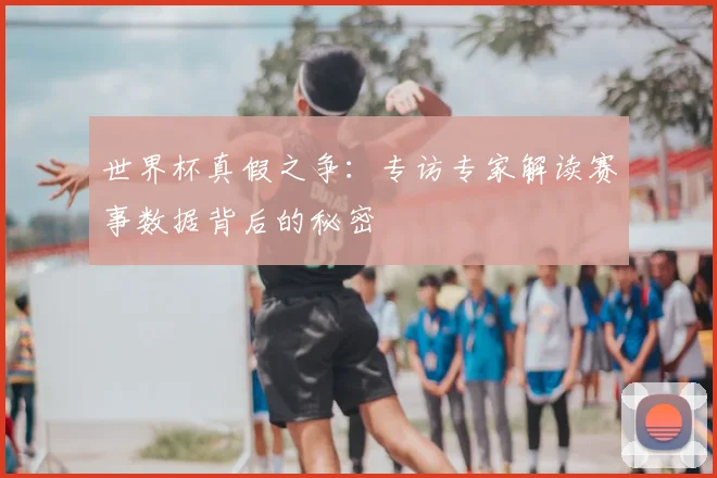世界杯真假之争：专访专家解读赛事数据背后的秘密