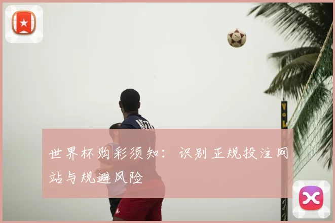 世界杯购彩须知：识别正规投注网站与规避风险