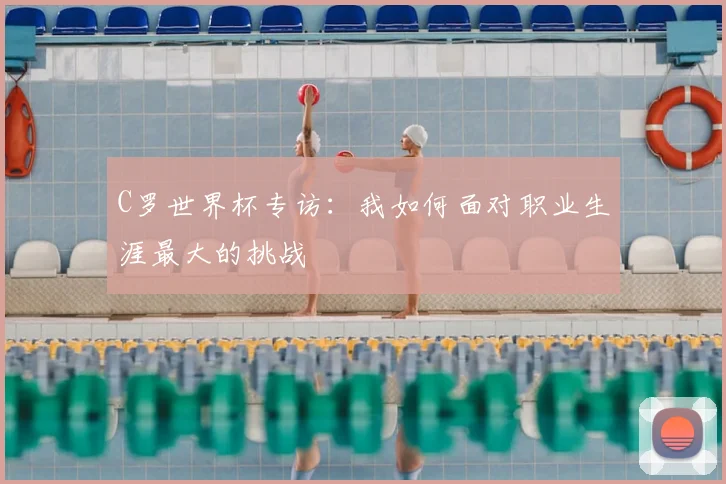 C罗世界杯专访:我如何面对职业生涯最大的挑战