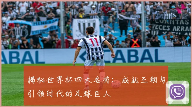 揭秘世界杯四大名将：成就王朝与引领时代的足球巨人