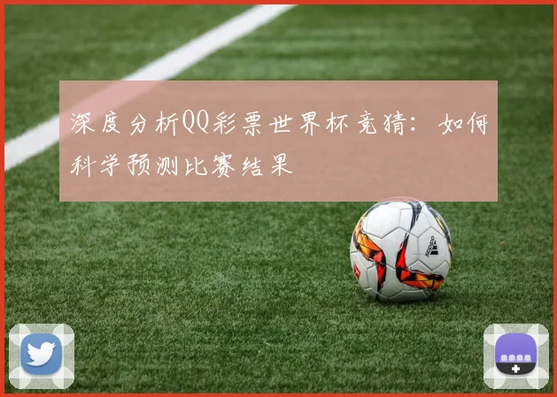 深度分析QQ彩票世界杯竞猜:如何科学预测比赛结果