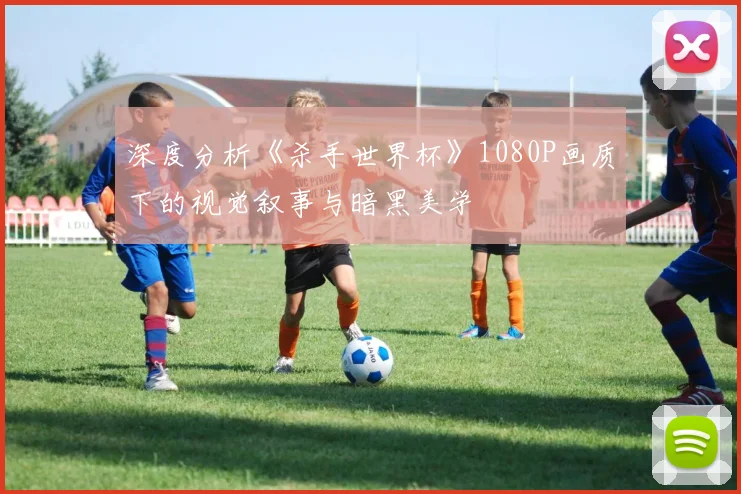 深度分析《杀手世界杯》1080P画质下的视觉叙事与暗黑美学