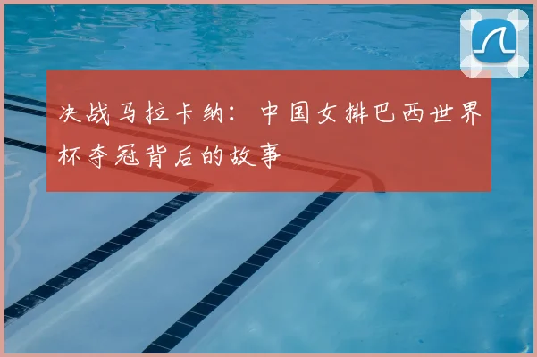 决战马拉卡纳:中国女排巴西世界杯夺冠背后的故事
