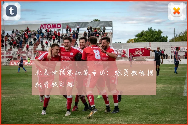 北美世预赛独家专访:球员教练揭秘晋级之路