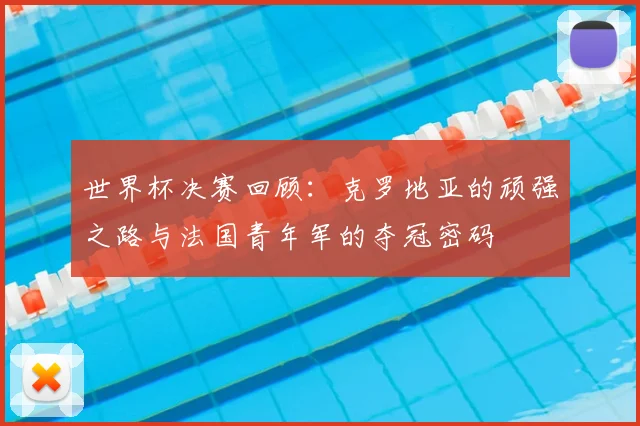 世界杯决赛回顾:克罗地亚的顽强之路与法国青年军的夺冠密码