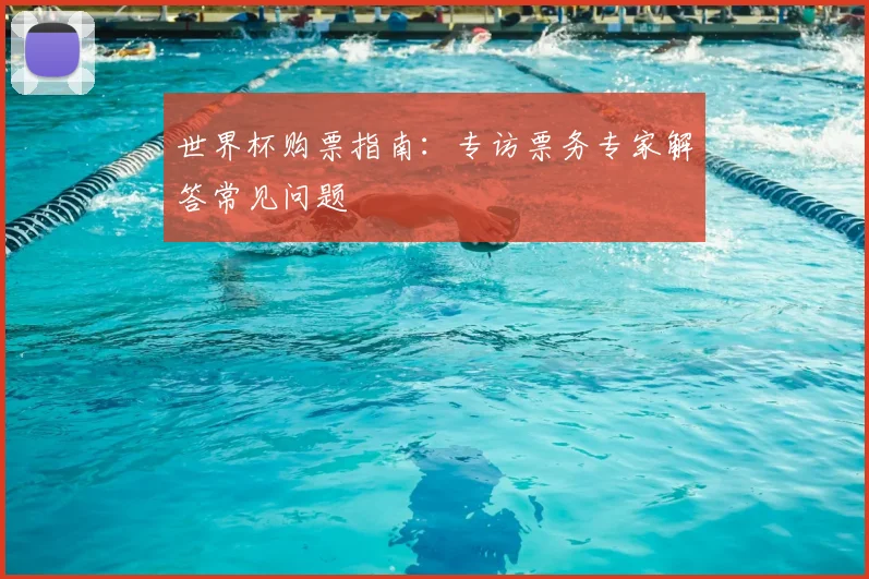 世界杯购票指南：专访票务专家解答常见问题
