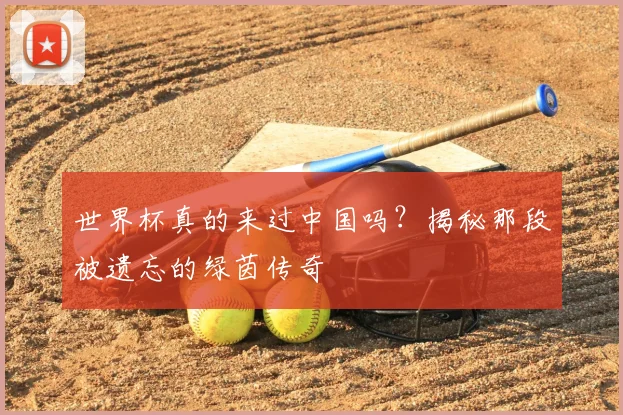 世界杯真的来过中国吗?揭秘那段被遗忘的绿茵传奇