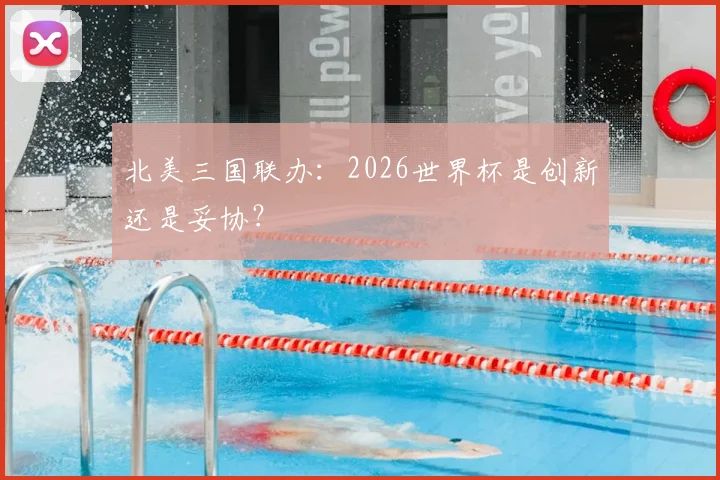 北美三国联办:2026世界杯是创新还是妥协?