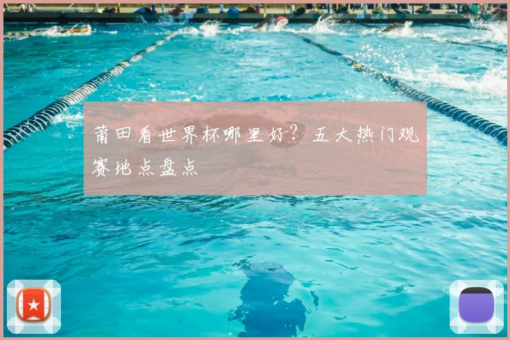莆田看世界杯哪里好？五大热门观赛地点盘点