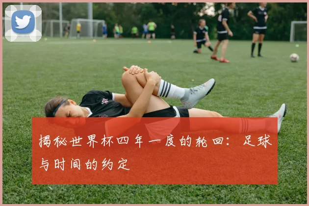 揭秘世界杯四年一度的轮回：足球与时间的约定