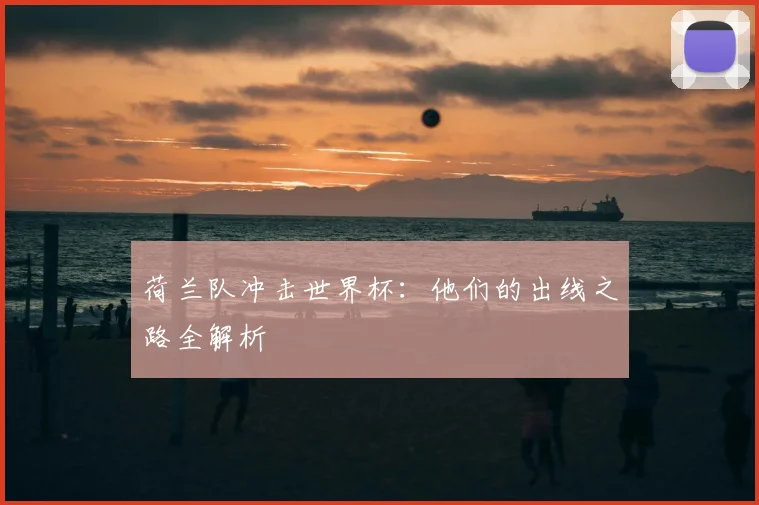 荷兰队冲击世界杯：他们的出线之路全解析