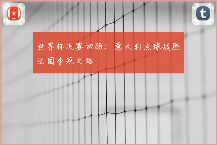 世界杯决赛回顾:意大利点球战胜法国夺冠之路
