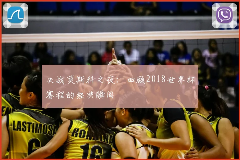 决战莫斯科之夜：回顾2018世界杯赛程的经典瞬间
