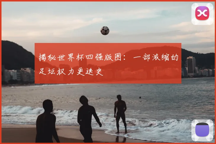 揭秘世界杯四强版图：一部浓缩的足坛权力更迭史